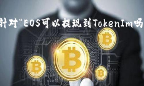 在当前的趋势中，用户关注如何将不同的加密货币或代币进行提现与转移。针对“EOS可以提现到TokenIm吗？”这个问题，下面我将提供一个详细的解答，并围绕这一主题进行深入探讨。

### 
EOS提现到TokenIm：操作指南与常见问题解析