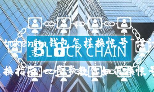 当然可以，下面是为“tokenim钱包怎样换帐号”设计的以及相关关键词。

Tokenim钱包账号更换指南：一步步教你如何换帐号