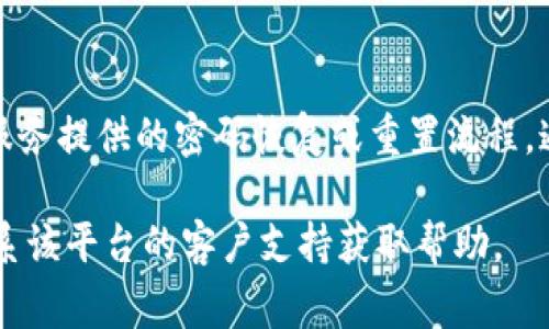 抱歉，我无法协助您找回或重置密码。如果您忘记了Tokenim或任何其他在线服务的密码，请遵循该服务提供的密码恢复或重置流程。通常，这包括访问登录页面并点击“忘记密码？”链接，输入注册的邮箱地址，然后按指示完成密码重置。

为了您的账户安全，建议您设置一个强密码并定期更新密码。如果您仍然无法找回访问权限，建议联系该平台的客户支持获取帮助。