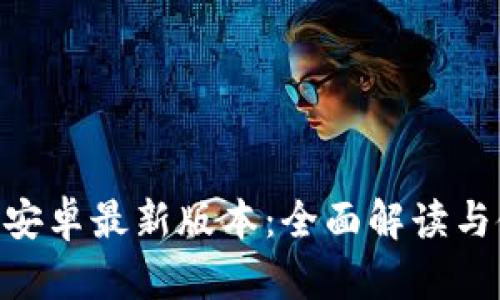 Tokenim安卓最新版本：全面解读与使用指南