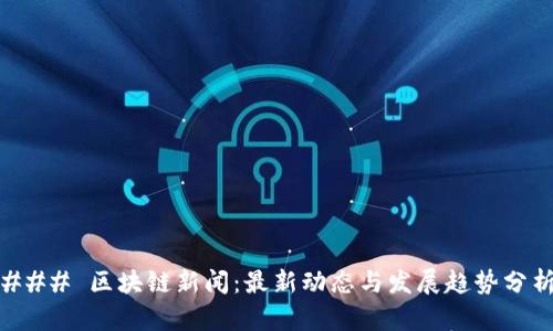 ### 区块链新闻：最新动态与发展趋势分析