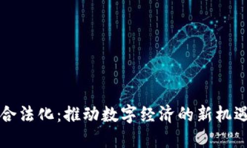 区块链合法化：推动数字经济的新机遇与挑战