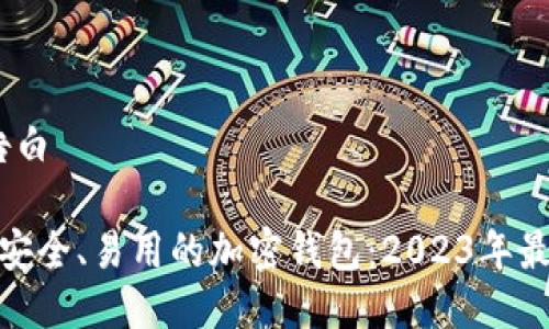 闲文/告白

推荐最安全、易用的加密钱包：2023年最佳选择