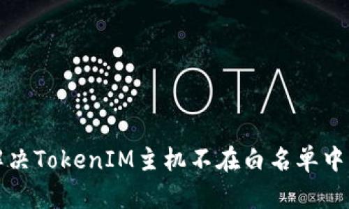 如何解决TokenIM主机不在白名单中的问题